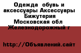 Одежда, обувь и аксессуары Аксессуары - Бижутерия. Московская обл.,Железнодорожный г.